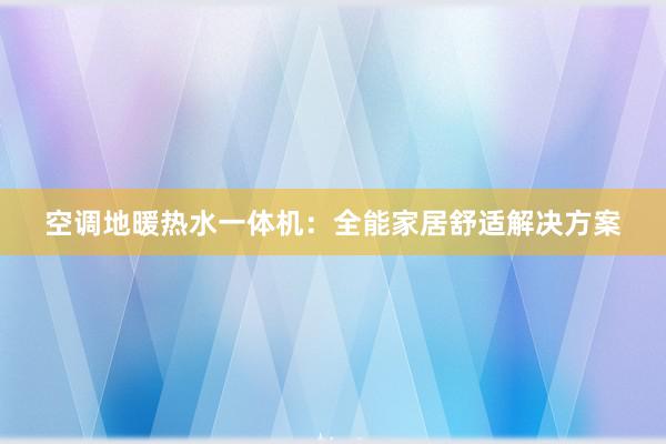 空调地暖热水一体机：全能家居舒适解决方案