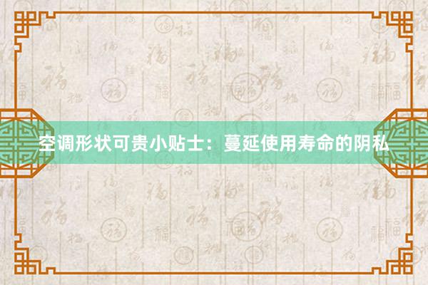 空调形状可贵小贴士：蔓延使用寿命的阴私