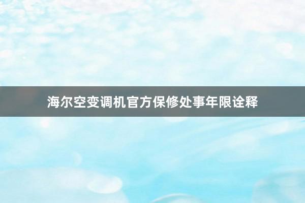 海尔空变调机官方保修处事年限诠释